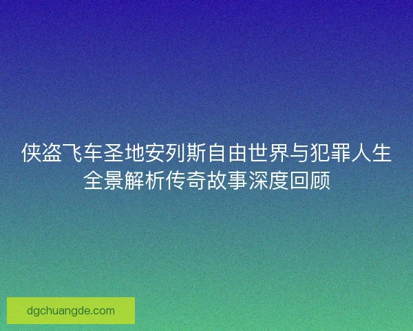 侠盗飞车圣地安列斯自由世界与犯罪人生全景解析传奇故事深度回顾